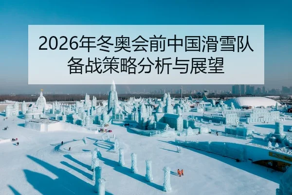 2026年冬奥会前中国滑雪队备战策略分析与展望