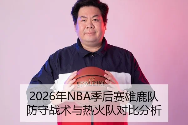 2026年NBA季后赛雄鹿队防守战术与热火队对比分析