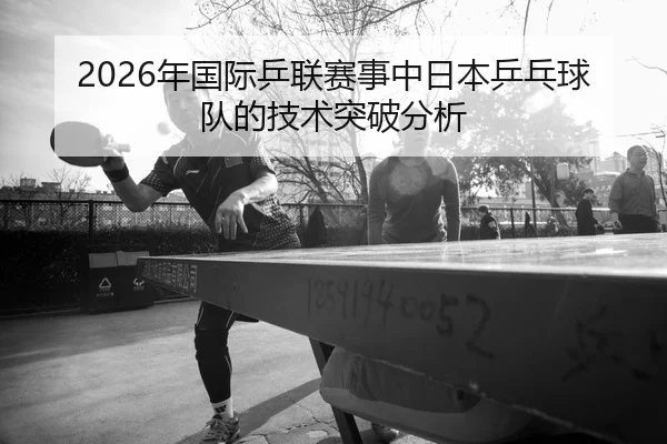 nian-guo-ji-ping-lian-sai-shi-zhong-ri-ben-ping-pang-qiu-dui-de-ji-shu-tu-po-fen-xi-2-481.jpg