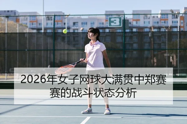2026年女子网球大满贯中郑赛赛的战斗状态分析